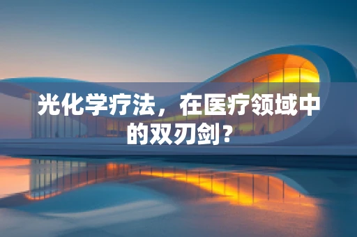 光化学疗法，在医疗领域中的双刃剑？