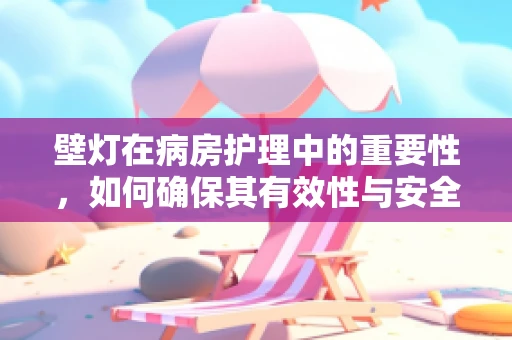 壁灯在病房护理中的重要性，如何确保其有效性与安全性？