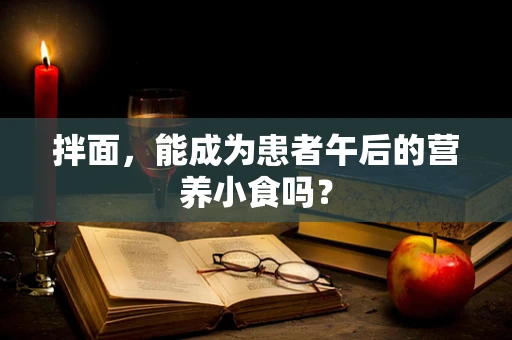 拌面，能成为患者午后的营养小食吗？