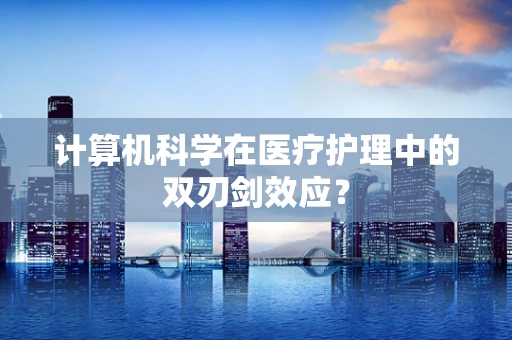 计算机科学在医疗护理中的双刃剑效应？