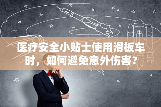 医疗安全小贴士使用滑板车时，如何避免意外伤害？