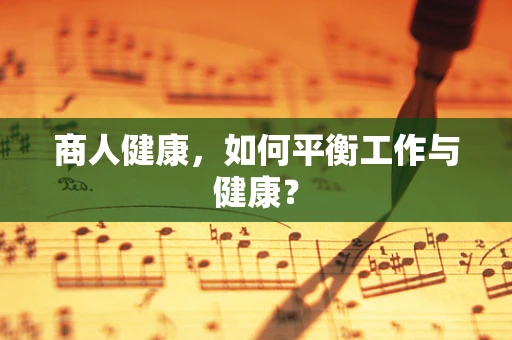 商人健康，如何平衡工作与健康？