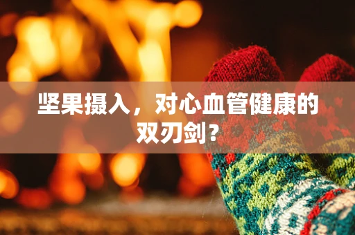 坚果摄入，对心血管健康的双刃剑？