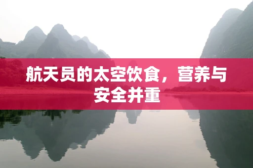 航天员的太空饮食，营养与安全并重