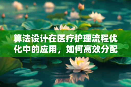 算法设计在医疗护理流程优化中的应用，如何高效分配急诊资源？