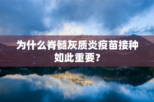 为什么脊髓灰质炎疫苗接种如此重要？