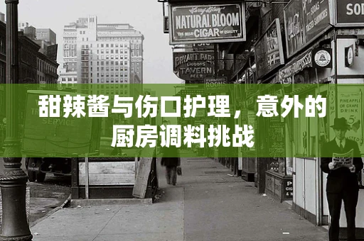 甜辣酱与伤口护理，意外的厨房调料挑战