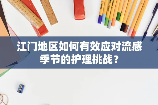 江门地区如何有效应对流感季节的护理挑战？