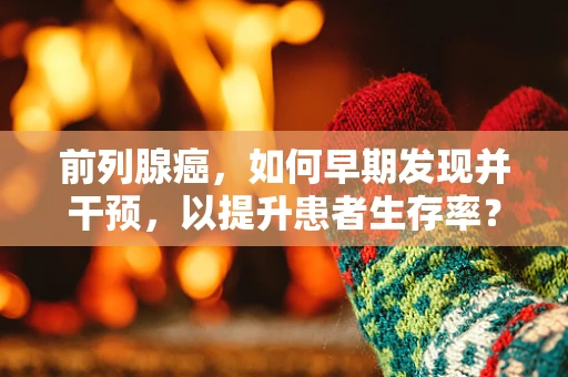 前列腺癌，如何早期发现并干预，以提升患者生存率？