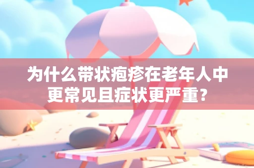 为什么带状疱疹在老年人中更常见且症状更严重？
