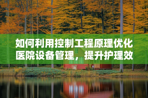 如何利用控制工程原理优化医院设备管理，提升护理效率？
