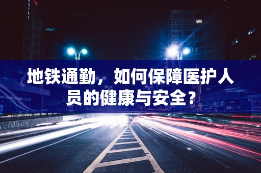 地铁通勤，如何保障医护人员的健康与安全？