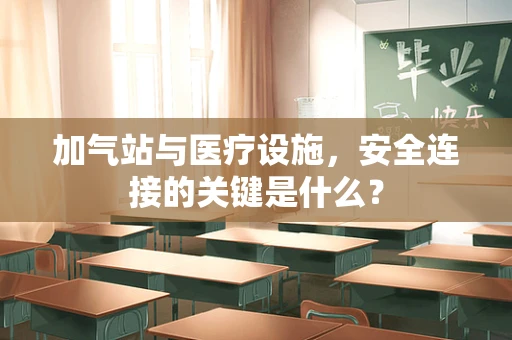 加气站与医疗设施，安全连接的关键是什么？