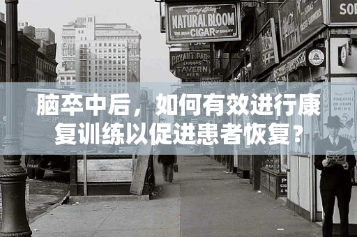 脑卒中后，如何有效进行康复训练以促进患者恢复？