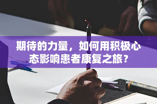 期待的力量，如何用积极心态影响患者康复之旅？