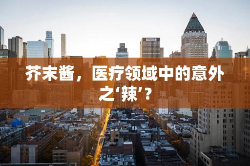 芥末酱，医疗领域中的意外之‘辣’？
