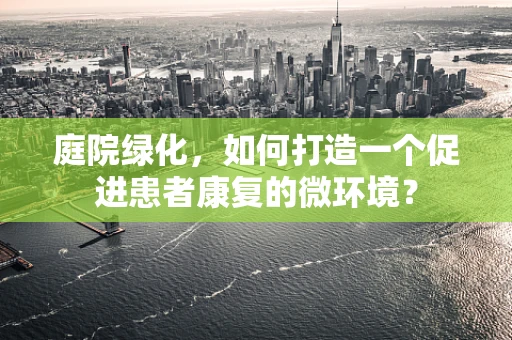 庭院绿化，如何打造一个促进患者康复的微环境？