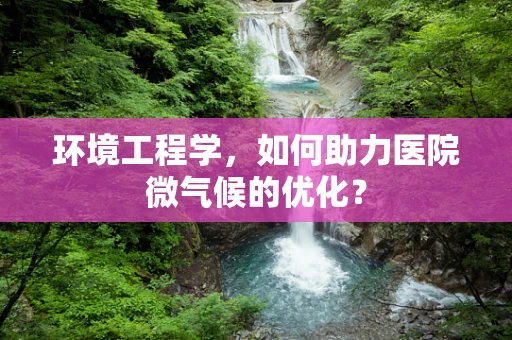 环境工程学，如何助力医院微气候的优化？