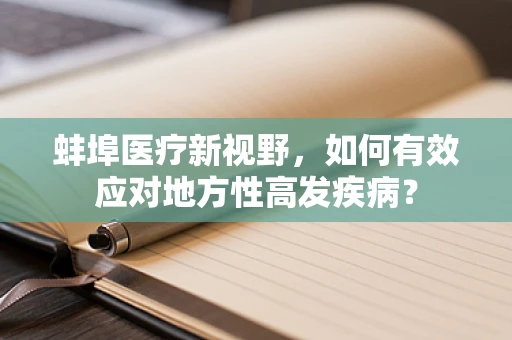 蚌埠医疗新视野，如何有效应对地方性高发疾病？
