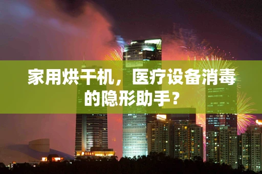 家用烘干机，医疗设备消毒的隐形助手？