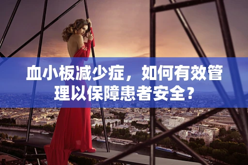 血小板减少症，如何有效管理以保障患者安全？