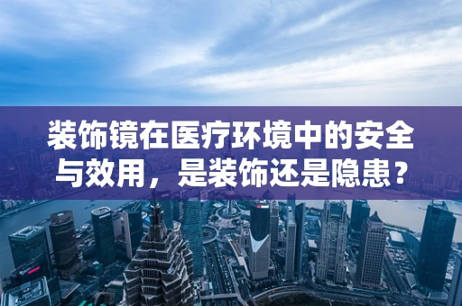 装饰镜在医疗环境中的安全与效用，是装饰还是隐患？