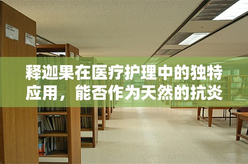 释迦果在医疗护理中的独特应用，能否作为天然的抗炎剂？