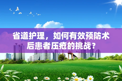 省道护理，如何有效预防术后患者压疮的挑战？