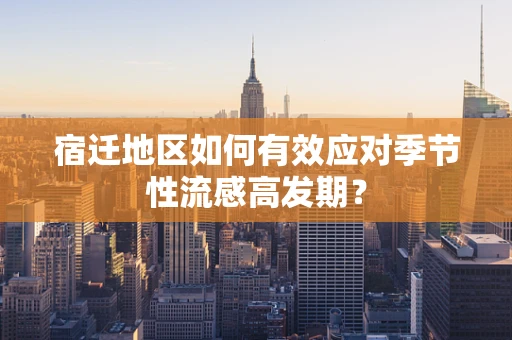 宿迁地区如何有效应对季节性流感高发期？