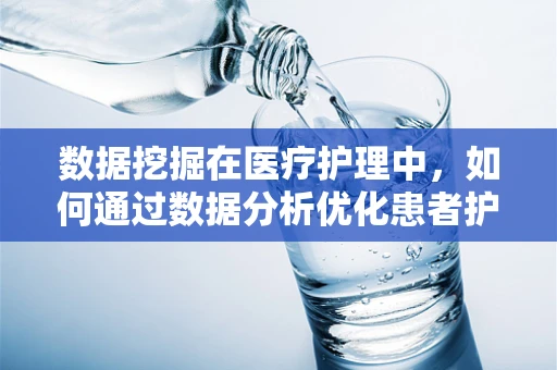数据挖掘在医疗护理中，如何通过数据分析优化患者护理路径？