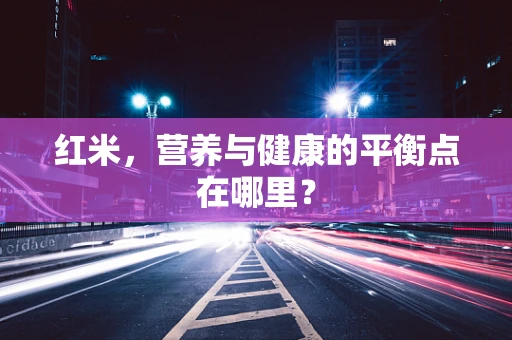 红米，营养与健康的平衡点在哪里？