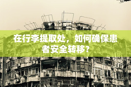 在行李提取处，如何确保患者安全转移？