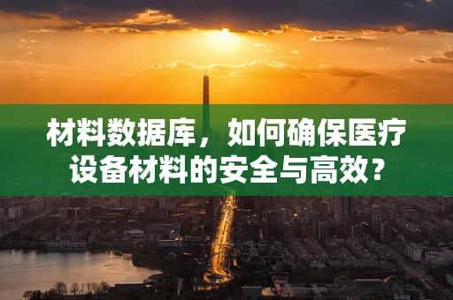 材料数据库，如何确保医疗设备材料的安全与高效？