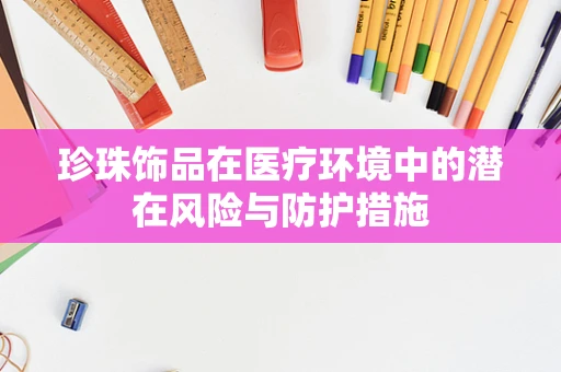 珍珠饰品在医疗环境中的潜在风险与防护措施