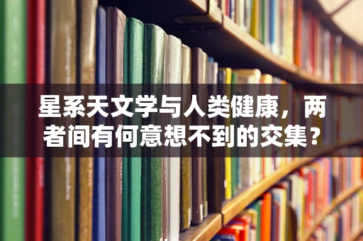星系天文学与人类健康，两者间有何意想不到的交集？