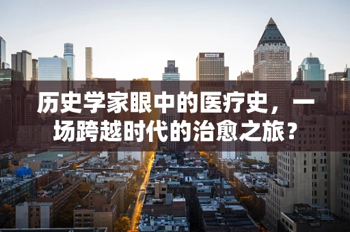 历史学家眼中的医疗史，一场跨越时代的治愈之旅？
