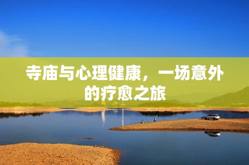 寺庙与心理健康，一场意外的疗愈之旅