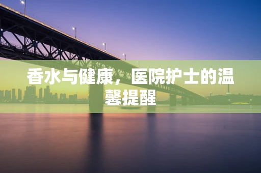 香水与健康，医院护士的温馨提醒