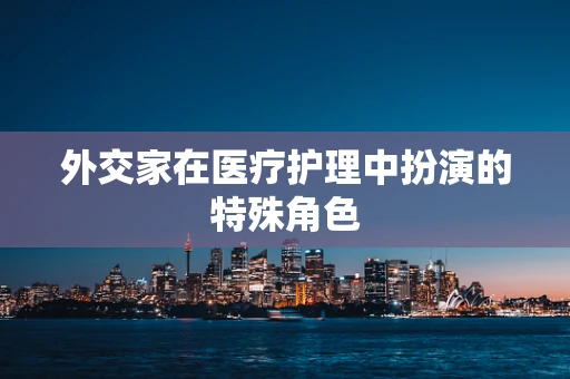 外交家在医疗护理中扮演的特殊角色