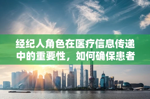 经纪人角色在医疗信息传递中的重要性，如何确保患者与医疗资源的精准对接？