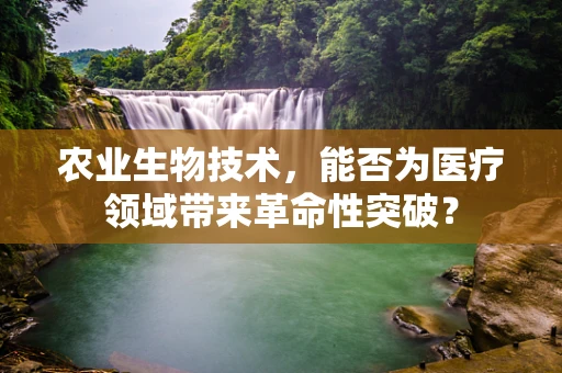 农业生物技术，能否为医疗领域带来革命性突破？