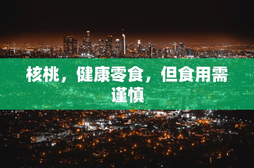 核桃，健康零食，但食用需谨慎