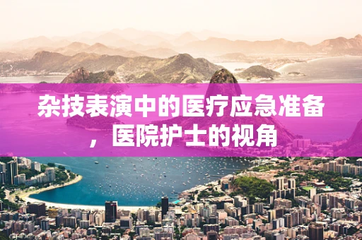 杂技表演中的医疗应急准备，医院护士的视角