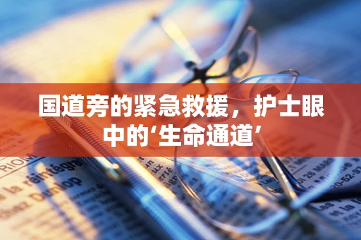国道旁的紧急救援，护士眼中的‘生命通道’