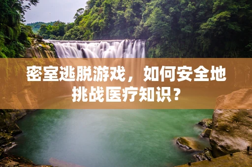 密室逃脱游戏，如何安全地挑战医疗知识？