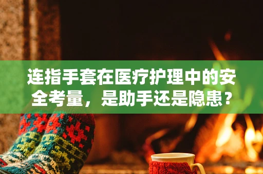 连指手套在医疗护理中的安全考量，是助手还是隐患？