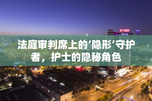 法庭审判席上的‘隐形’守护者，护士的隐秘角色