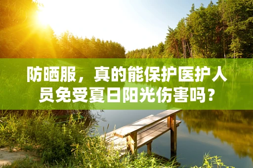 防晒服，真的能保护医护人员免受夏日阳光伤害吗？