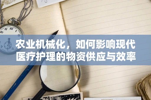农业机械化，如何影响现代医疗护理的物资供应与效率？