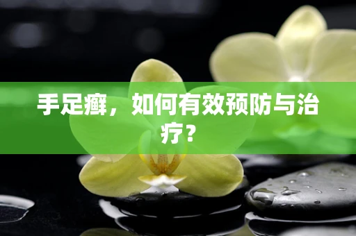 手足癣，如何有效预防与治疗？